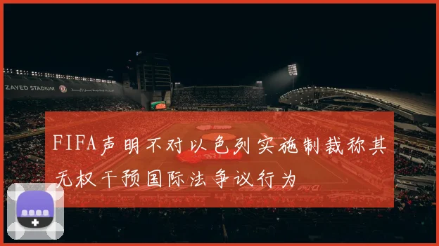 FIFA声明不对以色列实施制裁称其无权干预国际法争议行为