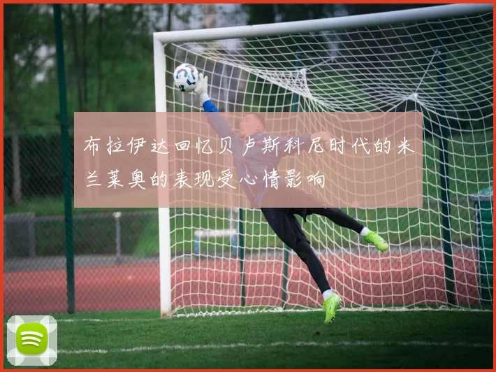 布拉伊达回忆贝卢斯科尼时代的米兰莱奥的表现受心情影响