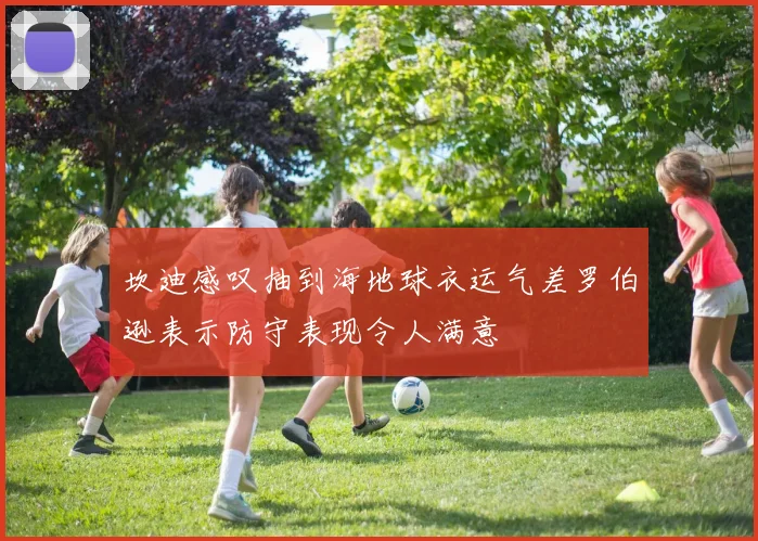 坎迪感叹抽到海地球衣运气差罗伯逊表示防守表现令人满意