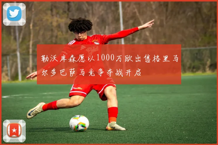 勒沃库森愿以1000万欧出售格里马尔多巴萨马竞争夺战开启