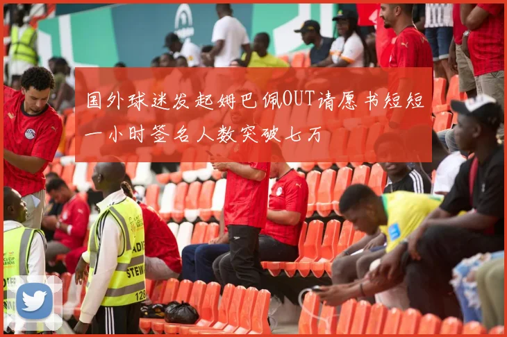 国外球迷发起姆巴佩OUT请愿书短短一小时签名人数突破七万