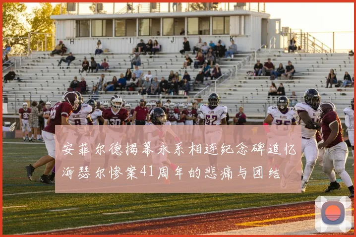 安菲尔德揭幕永系相连纪念碑追忆海瑟尔惨案41周年的悲痛与团结