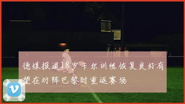 德媒报道18岁卡尔训练恢复良好有望在对阵巴黎时重返赛场