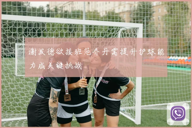 谢泼德欲接班范乔丹需提升护球能力成关键挑战