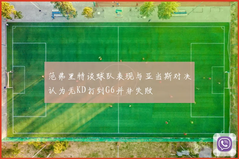 范弗里特谈球队表现与亚当斯对决认为无KD打到G6并非失败
