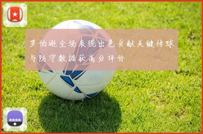 罗伯逊全场表现出色贡献关键传球与防守数据获高分评价