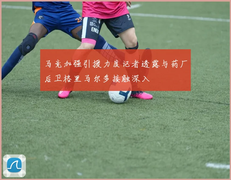 马竞加强引援力度记者透露与药厂后卫格里马尔多接触深入