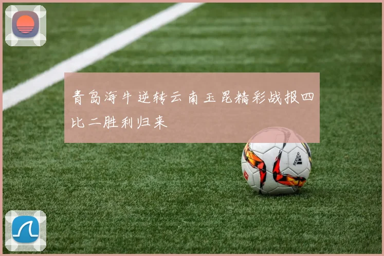青岛海牛逆转云南玉昆精彩战报四比二胜利归来